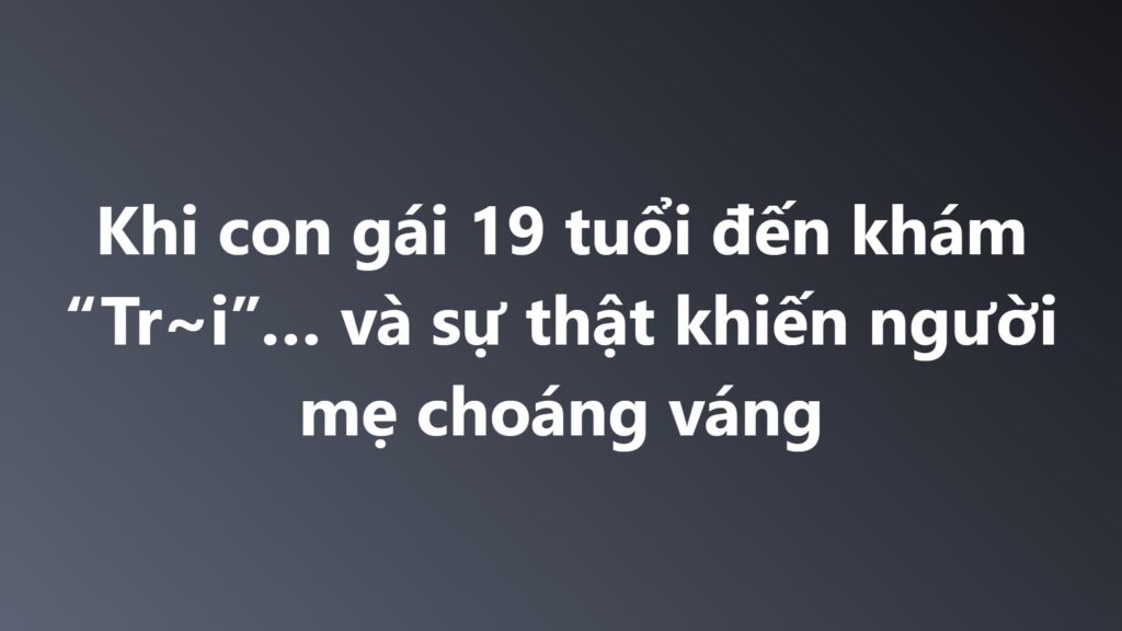 Câu chuyện đi kh/ám tr.ĩ và sự thật chaongs voáng…