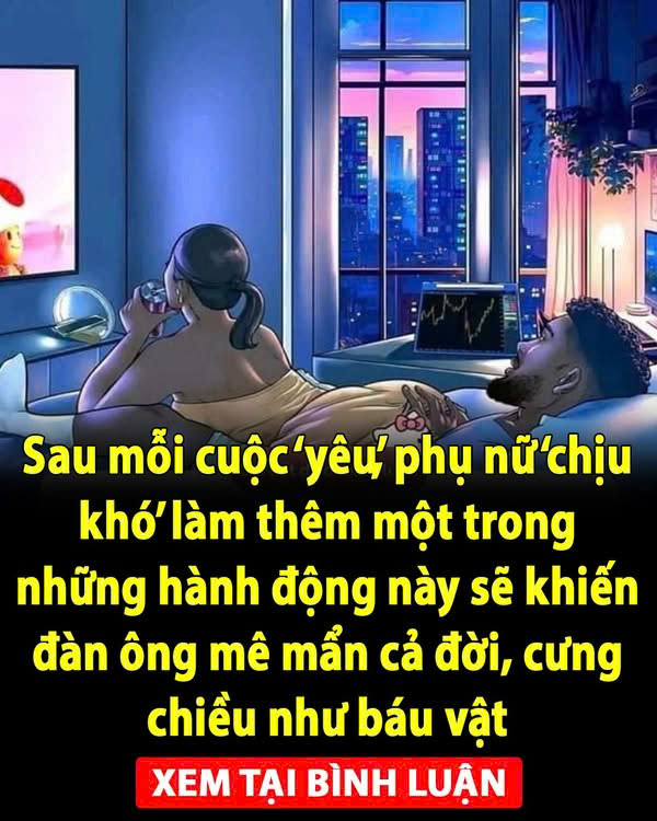 Sau mỗi cuộc ‘yêu’, phụ nữ ‘chịu khó’ làm thêm một trong những hành động này sẽ khiến đàn ông mê mẩn cả đời, cưng chiều như báu vật